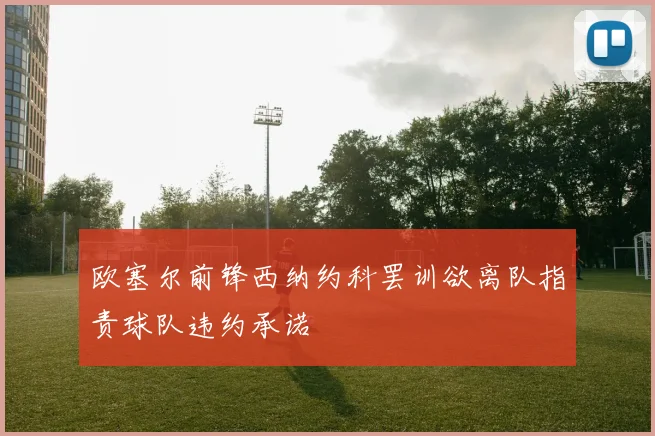 欧塞尔前锋西纳约科罢训欲离队指责球队违约承诺