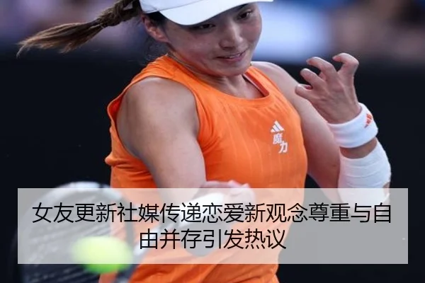 女友更新社媒传递恋爱新观念尊重与自由并存引发热议