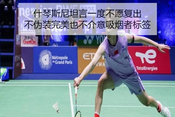 什琴斯尼坦言一度不愿复出 不伪装完美也不介意吸烟者标签