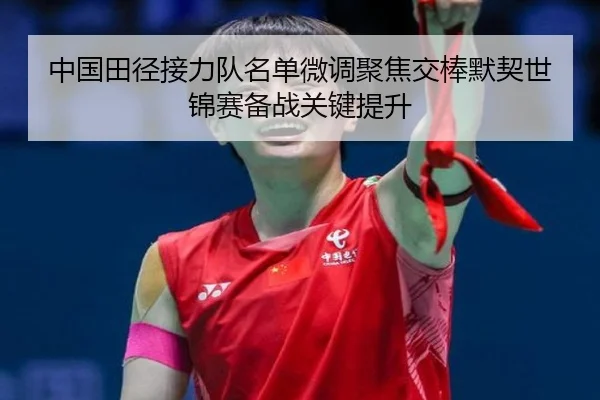 中国田径接力队名单微调聚焦交棒默契世锦赛备战关键提升